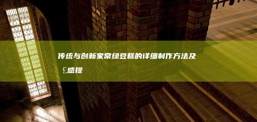 传统与创新：家常绿豆糕的详细制作方法及口感提升秘诀